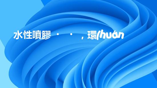 水性噴膠，環(huán)保你我他